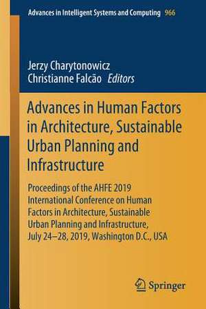 Advances in Human Factors in Architecture, Sustainable Urban Planning and Infrastructure: Proceedings of the AHFE 2019 International Conference on Human Factors in Architecture, Sustainable Urban Planning and Infrastructure, July 24-28, 2019, Washington D.C., USA de Jerzy Charytonowicz