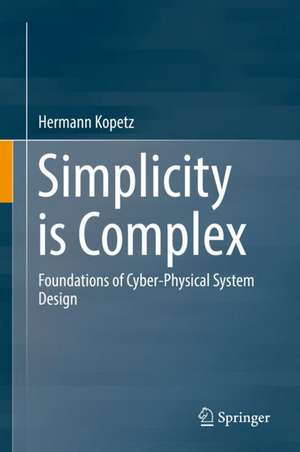 Simplicity is Complex: Foundations of Cyber-Physical System Design de Hermann Kopetz