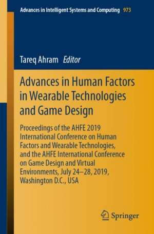 Advances in Human Factors in Wearable Technologies and Game Design: Proceedings of the AHFE 2019 International Conference on Human Factors and Wearable Technologies, and the AHFE International Conference on Game Design and Virtual Environments, July 24-28, 2019, Washington D.C., USA de Tareq Ahram