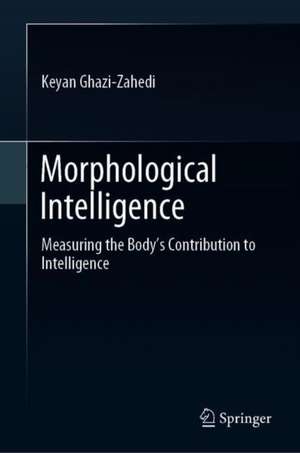 Morphological Intelligence: Measuring the Body’s Contribution to Intelligence de Keyan Ghazi-Zahedi