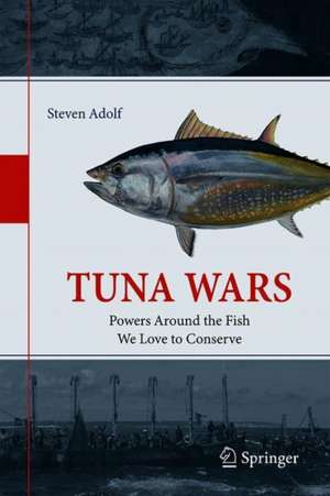 Tuna Wars: Powers Around the Fish We Love to Conserve de Steven Adolf