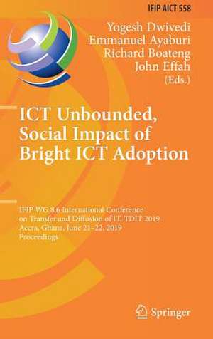 ICT Unbounded, Social Impact of Bright ICT Adoption: IFIP WG 8.6 International Conference on Transfer and Diffusion of IT, TDIT 2019, Accra, Ghana, June 21–22, 2019, Proceedings de Yogesh Dwivedi