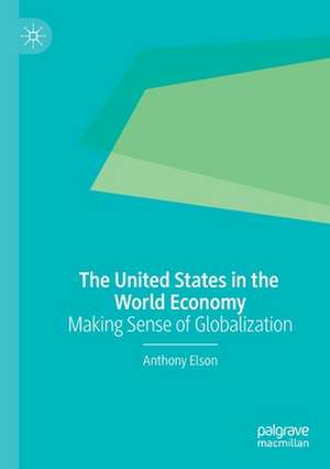 The United States in the World Economy: Making Sense of Globalization de Anthony Elson