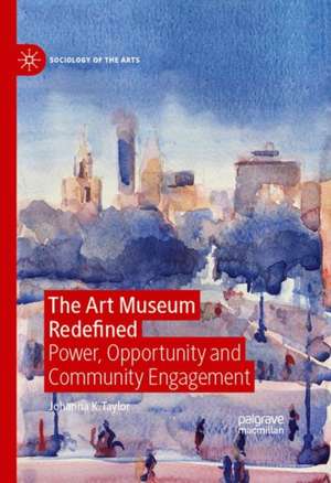 The Art Museum Redefined: Power, Opportunity, and Community Engagement de Johanna K. Taylor