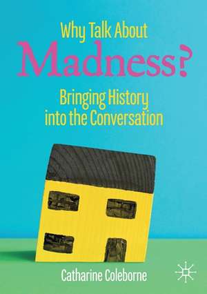 Why Talk About Madness?: Bringing History into the Conversation de Catharine Coleborne