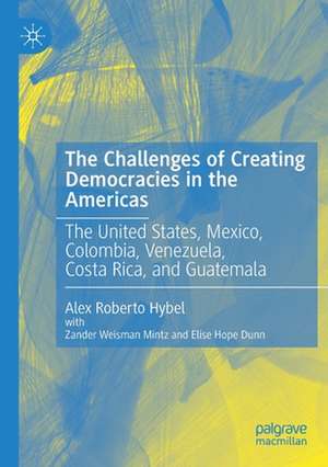 The Challenges of Creating Democracies in the Americas: The United States, Mexico, Colombia, Venezuela, Costa Rica, and Guatemala de Alex Roberto Hybel