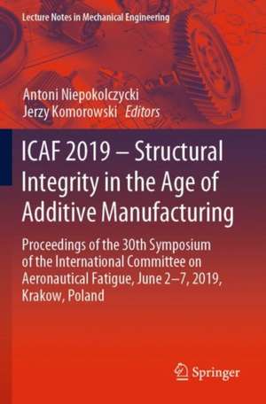 ICAF 2019 – Structural Integrity in the Age of Additive Manufacturing: Proceedings of the 30th Symposium of the International Committee on Aeronautical Fatigue, June 2-7, 2019, Krakow, Poland de Antoni Niepokolczycki