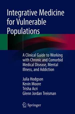 Integrative Medicine for Vulnerable Populations: A Clinical Guide to Working with Chronic and Comorbid Medical Disease, Mental Illness, and Addiction de Julia Hodgson