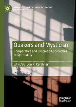 Quakers and Mysticism: Comparative and Syncretic Approaches to Spirituality de Jon R. Kershner