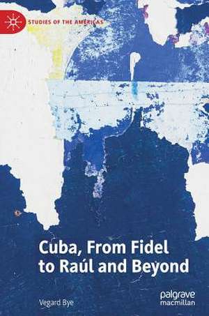 Cuba, From Fidel to Raúl and Beyond de Vegard Bye