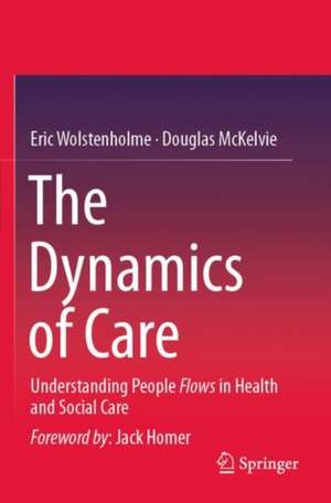 The Dynamics of Care: Understanding People Flows in Health and Social Care de Eric Wolstenholme