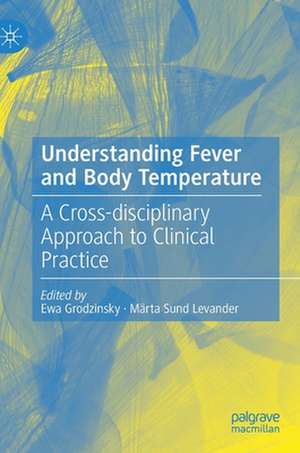 Understanding Fever and Body Temperature: A Cross-disciplinary Approach to Clinical Practice de Ewa Grodzinsky