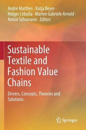 Sustainable Textile and Fashion Value Chains: Drivers, Concepts, Theories and Solutions de André Matthes