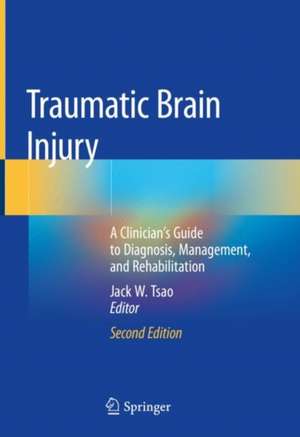 Traumatic Brain Injury: A Clinician’s Guide to Diagnosis, Management, and Rehabilitation de Jack W. Tsao