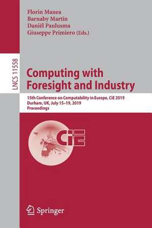 Computing with Foresight and Industry: 15th Conference on Computability in Europe, CiE 2019, Durham, UK, July 15–19, 2019, Proceedings de Florin Manea