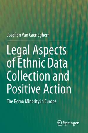 Legal Aspects of Ethnic Data Collection and Positive Action: The Roma Minority in Europe de Jozefien Van Caeneghem