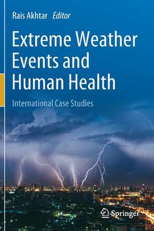 Extreme Weather Events and Human Health: International Case Studies de Rais Akhtar