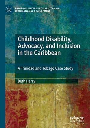 Childhood Disability, Advocacy, and Inclusion in the Caribbean: A Trinidad and Tobago Case Study de Beth Harry