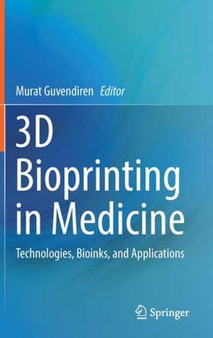 3D Bioprinting in Medicine: Technologies, Bioinks, and Applications de Murat Guvendiren