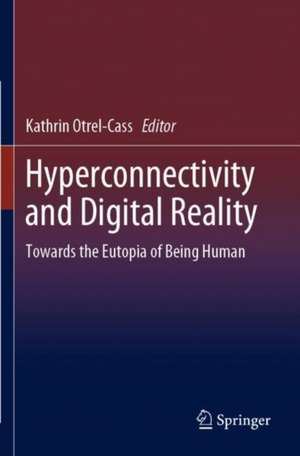 Hyperconnectivity and Digital Reality: Towards the Eutopia of Being Human de Kathrin Otrel-Cass