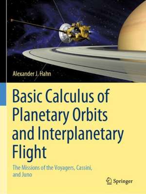 Basic Calculus of Planetary Orbits and Interplanetary Flight: The Missions of the Voyagers, Cassini, and Juno de Alexander J. Hahn