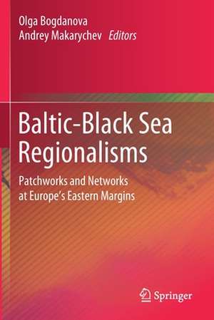 Baltic-Black Sea Regionalisms: Patchworks and Networks at Europe's Eastern Margins de Olga Bogdanova