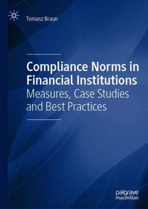 Compliance Norms in Financial Institutions: Measures, Case Studies and Best Practices de Tomasz Braun