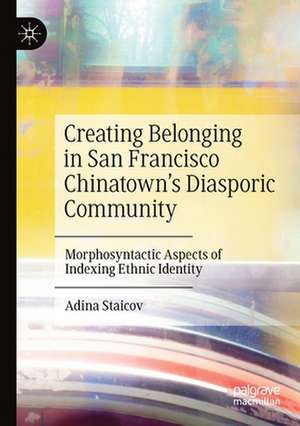 Creating Belonging in San Francisco Chinatown’s Diasporic Community: Morphosyntactic Aspects of Indexing Ethnic Identity de Adina Staicov