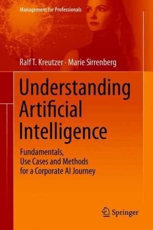 Understanding Artificial Intelligence: Fundamentals, Use Cases and Methods for a Corporate AI Journey de Ralf T. Kreutzer