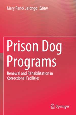 Prison Dog Programs: Renewal and Rehabilitation in Correctional Facilities de Mary Renck Jalongo