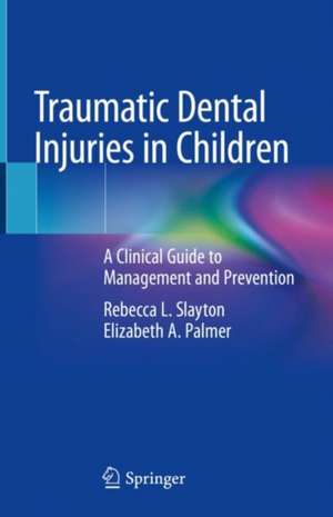 Traumatic Dental Injuries in Children: A Clinical Guide to Management and Prevention de Rebecca L. Slayton