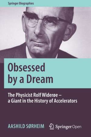 Obsessed by a Dream: The Physicist Rolf Widerøe – a Giant in the History of Accelerators de Aashild Sørheim