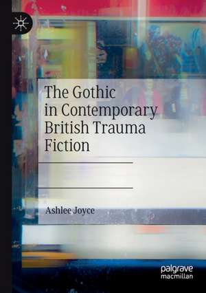 The Gothic in Contemporary British Trauma Fiction de Ashlee Joyce