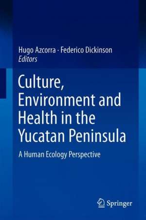 Culture, Environment and Health in the Yucatan Peninsula: A Human Ecology Perspective de Hugo Azcorra