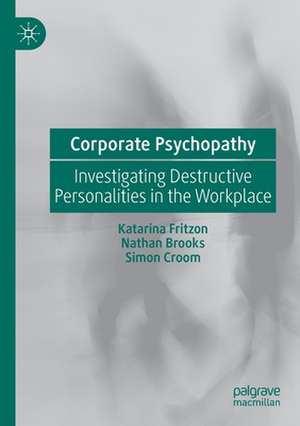 Corporate Psychopathy: Investigating Destructive Personalities in the Workplace de Katarina Fritzon