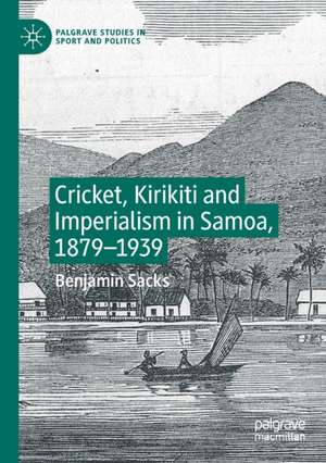 Cricket, Kirikiti and Imperialism in Samoa, 1879–1939 de Benjamin Sacks