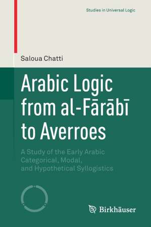 Arabic Logic from al-Fārābī to Averroes: A Study of the Early Arabic Categorical, Modal, and Hypothetical Syllogistics de Saloua Chatti