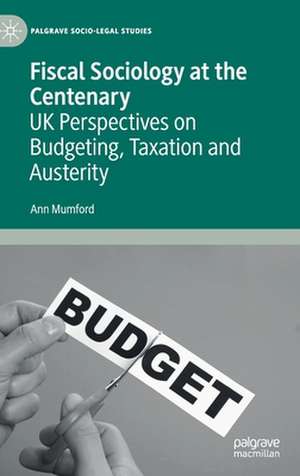 Fiscal Sociology at the Centenary: UK Perspectives on Budgeting, Taxation and Austerity de Ann Mumford