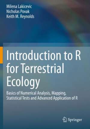 Introduction to R for Terrestrial Ecology: Basics of Numerical Analysis, Mapping, Statistical Tests and Advanced Application of R de Milena Lakicevic