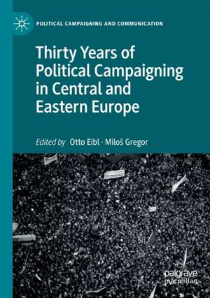 Thirty Years of Political Campaigning in Central and Eastern Europe de Otto Eibl