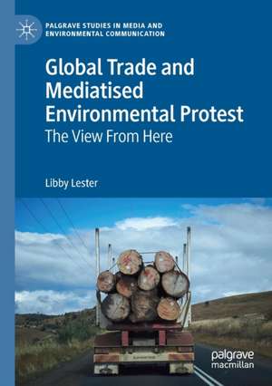 Global Trade and Mediatised Environmental Protest: The View From Here de Libby Lester