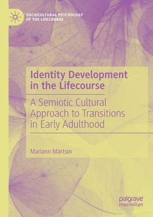 Identity Development in the Lifecourse: A Semiotic Cultural Approach to Transitions in Early Adulthood de Mariann Märtsin