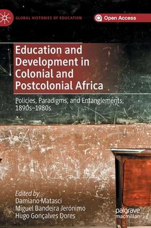 Education and Development in Colonial and Postcolonial Africa: Policies, Paradigms, and Entanglements, 1890s–1980s de Damiano Matasci