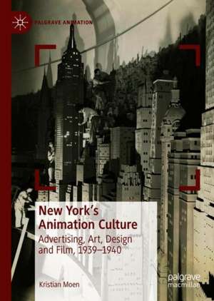 New York's Animation Culture: Advertising, Art, Design and Film, 1939–1940 de Kristian Moen