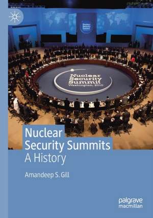 Nuclear Security Summits: A History de Amandeep S. Gill