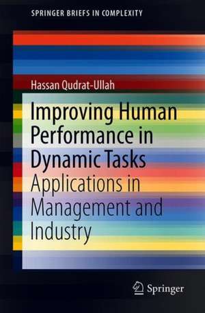 Improving Human Performance in Dynamic Tasks: Applications in Management and Industry de Hassan Qudrat-Ullah