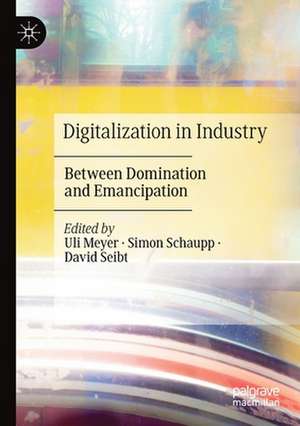 Digitalization in Industry: Between Domination and Emancipation de Uli Meyer