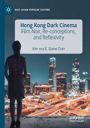 Hong Kong Dark Cinema: Film Noir, Re-conceptions, and Reflexivity de Kim-Mui E. Elaine Chan