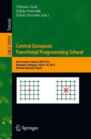 Central European Functional Programming School: 6th Summer School, CEFP 2015, Budapest, Hungary, July 6–10, 2015, Revised Selected Papers de Viktória Zsók