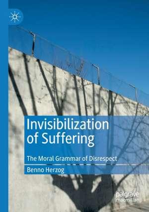 Invisibilization of Suffering: The Moral Grammar of Disrespect de Benno Herzog